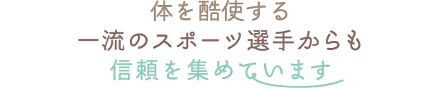 体を酷使する一流のスポーツ選手からも信頼を集めています